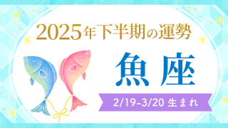 2025年下半期の運勢魚座2/19～3/20生まれ