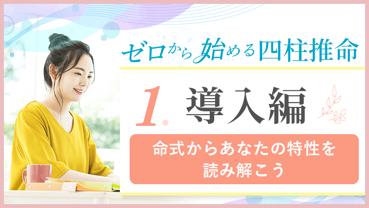 導入編】命式からあなたの特性を読み解こう｜優しい四柱推命