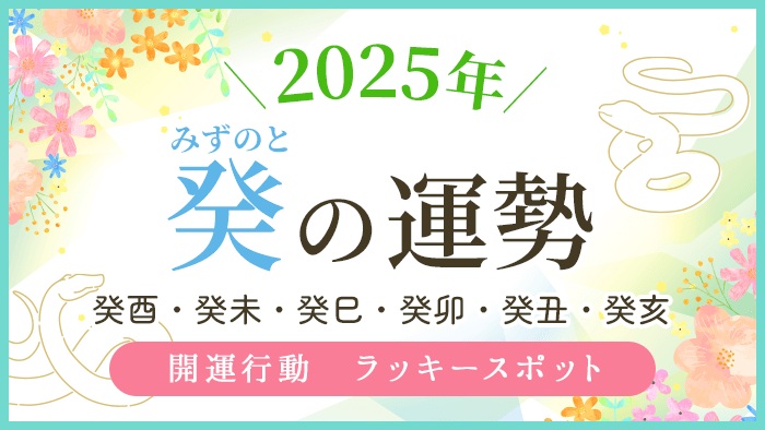 2025年【癸】の運勢｜癸酉・癸未・癸巳・癸卯・癸丑・癸亥の運気｜優しい四柱推命