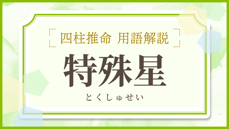 四柱推命｜特殊星(神殺)とは?調べ方や特殊星一覧を紹介｜優しい