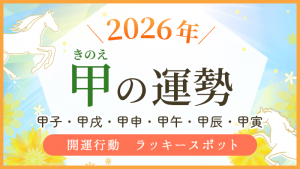 2026年【甲】の運勢｜甲子・甲戌・甲申・甲午・甲辰・甲寅の運気｜優しい四柱推命